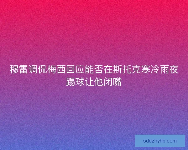 穆雷调侃梅西回应能否在斯托克寒冷雨夜踢球让他闭嘴