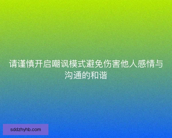 请谨慎开启嘲讽模式避免伤害他人感情与沟通的和谐
