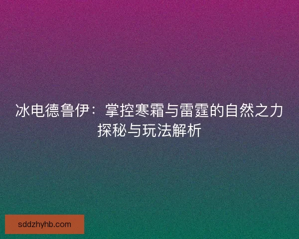 冰电德鲁伊：掌控寒霜与雷霆的自然之力探秘与玩法解析