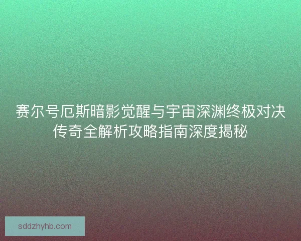 赛尔号厄斯暗影觉醒与宇宙深渊终极对决传奇全解析攻略指南深度揭秘