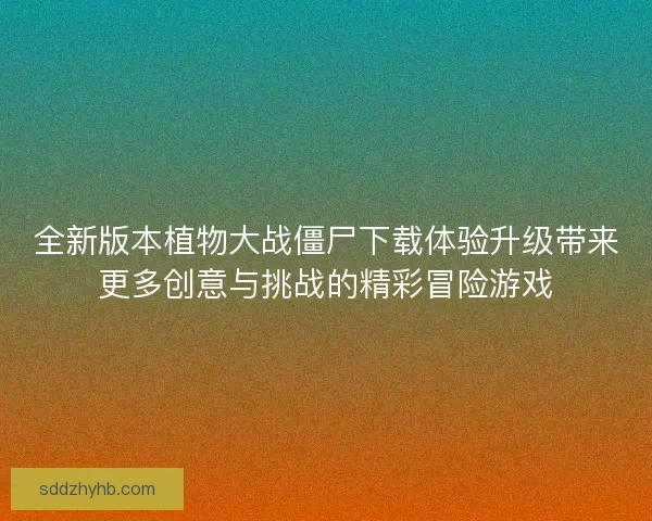 全新版本植物大战僵尸下载体验升级带来更多创意与挑战的精彩冒险游戏