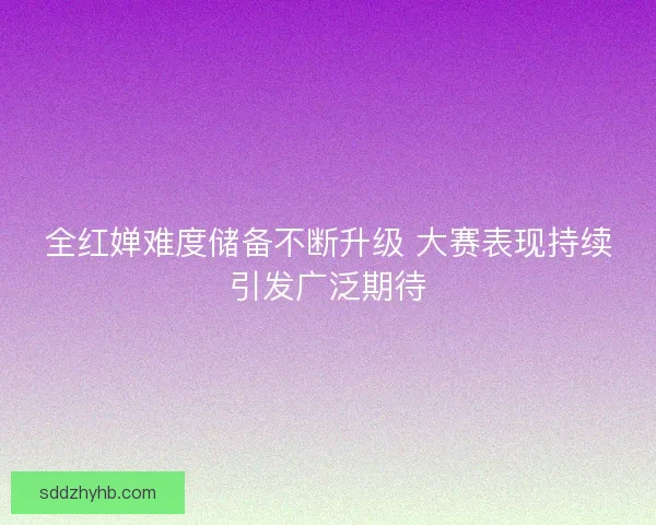 全红婵难度储备不断升级 大赛表现持续引发广泛期待