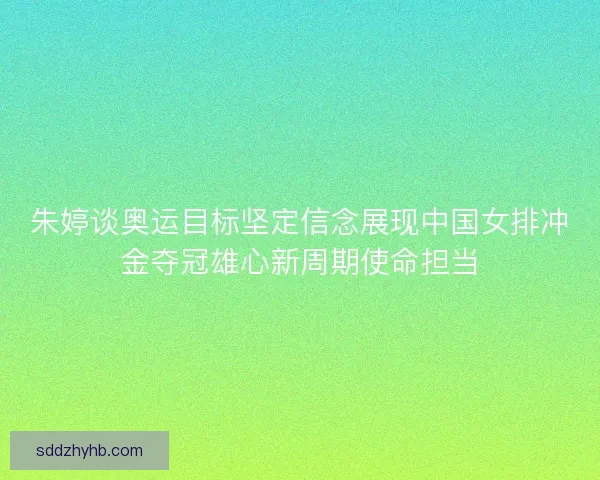 朱婷谈奥运目标坚定信念展现中国女排冲金夺冠雄心新周期使命担当
